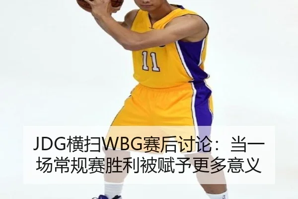 JDG横扫WBG赛后讨论：当一场常规赛胜利被赋予更多意义